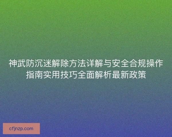 神武防沉迷解除方法详解与安全合规操作指南实用技巧全面解析最新政策