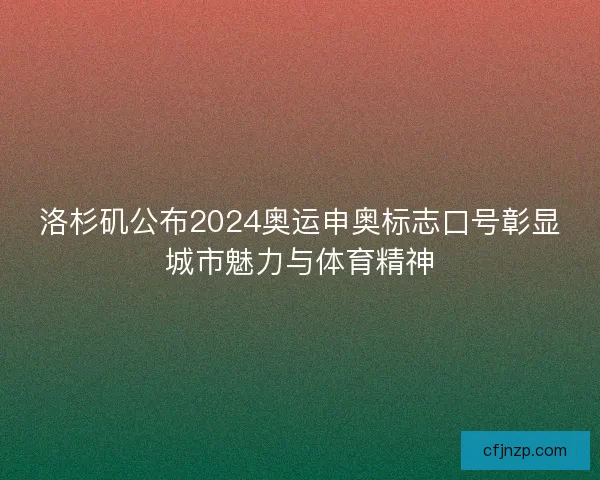 洛杉矶公布2024奥运申奥标志口号彰显城市魅力与体育精神