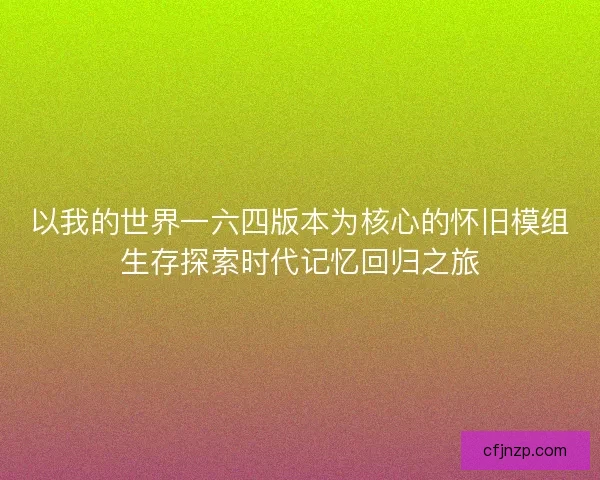 以我的世界一六四版本为核心的怀旧模组生存探索时代记忆回归之旅
